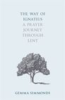 The Way of Ignatius: A Prayer Journey Through Lent The Way of Ignatius: A Prayer Journey Through Lent