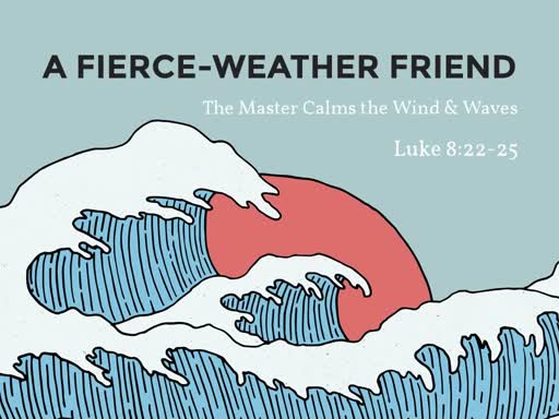 Luke 8:22-25 - A Fierce-Weather Friend
