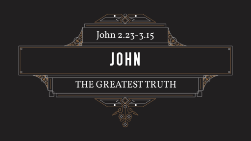 December 23, 2018 - The Greatest Truth (Jn 2.23-3.15)