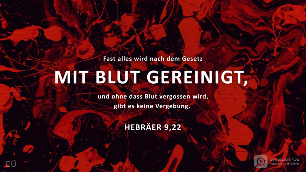 Hebräer 9,22: Fast alles wird nach dem Gesetz MIT BLUT GEREINIGT, und ohne dass Blut vergossen wird, gibt es keine Vergebung.