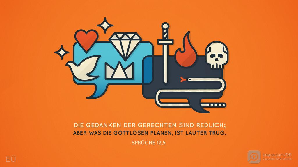 Sprüche 12,5: DIE GEDANKEN DER GERECHTEN TRACHTEN NACH RECHT, DIE PLÄNE DER FREVLER SIND AUF BETRUG AUS.