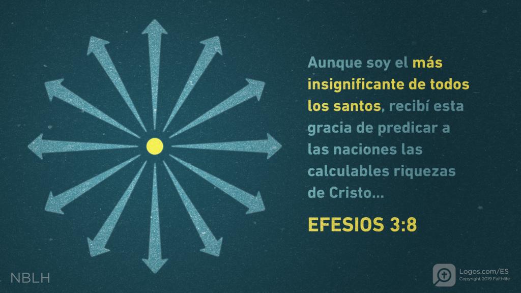 Efesios 3:8: Aunque soy el más insignificante de todos los santos, recibí esta gracia de predicar a las naciones las calculables riquezas de Cristo...