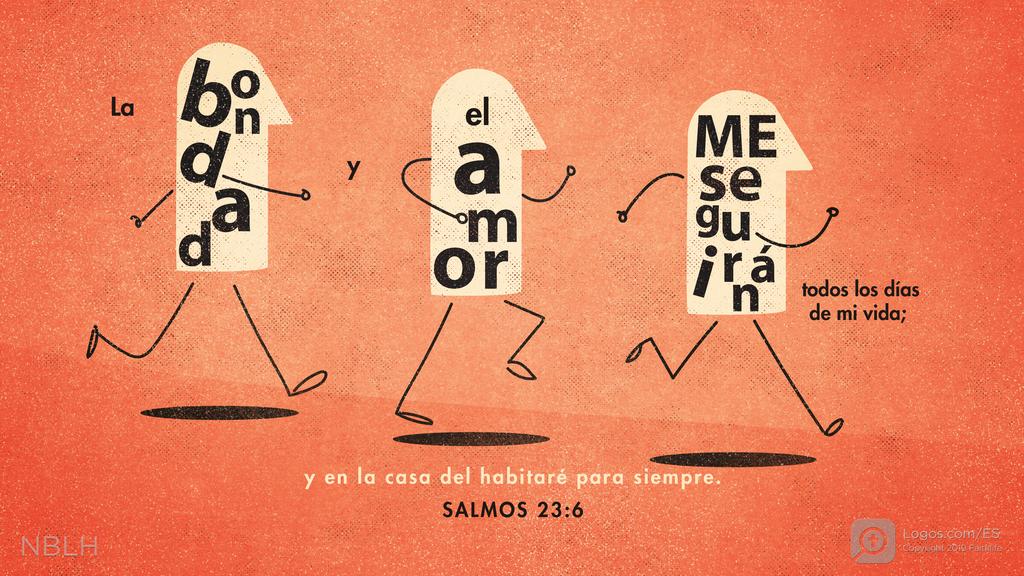 Salmo 23:6: La bondad y el amor ME seguirán todos los días de mi vida; y en la casa del habitaré para siempre.
