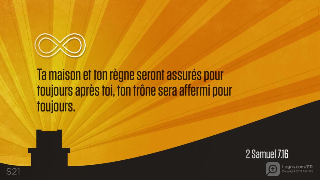 2 Samuel 7.16: Ta maison et ton règne seront assurés pour toujours après toi, ton trône sera affermi pour toujours.