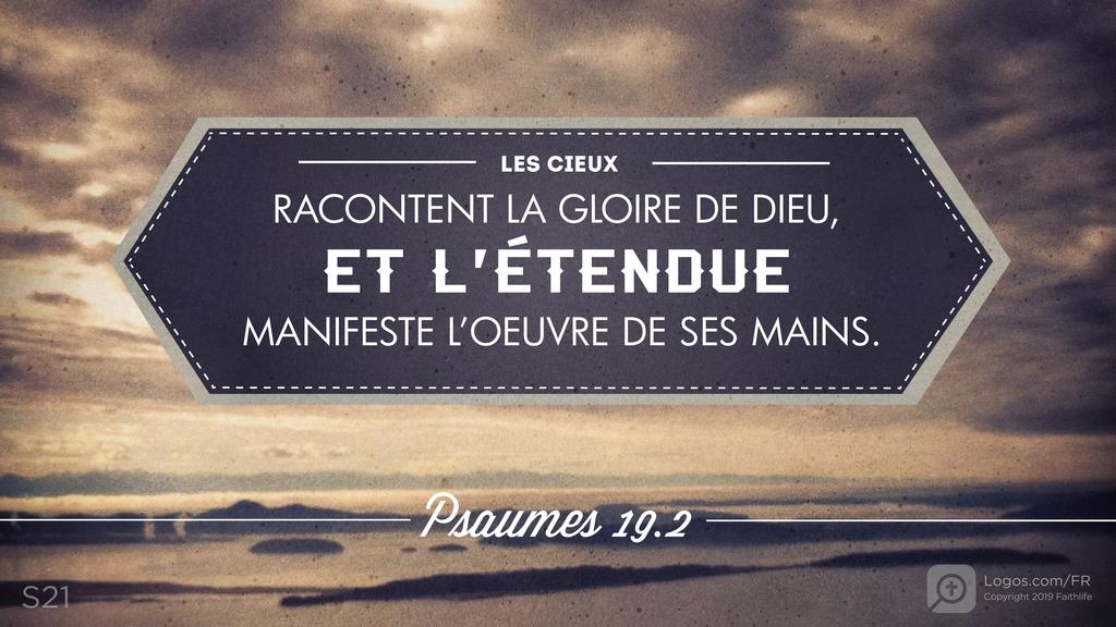 Psaumes 19.1: LES CIEUX RACONTENT LA GLOIRE DE DIEU, ET L’ÉTENDUE MANIFESTE L’OEUVRE DE SES MAINS.