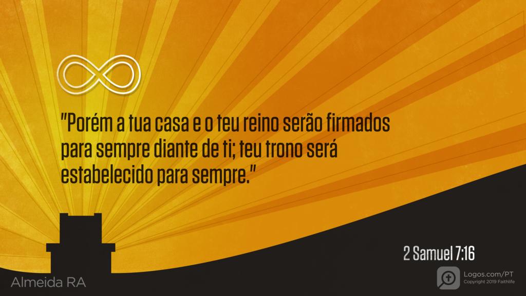 2Samuel 7.16: "Porém a tua casa e o teu reino serão firmados para sempre diante de ti; teu trono será estabelecido para sempre."