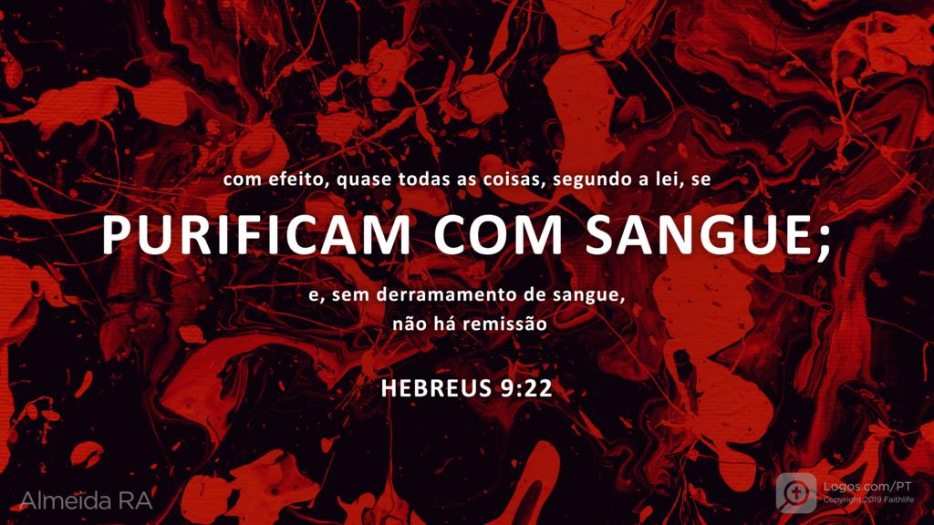 Hebreus 9.22: Com efeito, quase todas as coisas, segundo a lei, SE PURIFICAM COM SANGUE; e, sem derramamento de sangue, não há remissão.