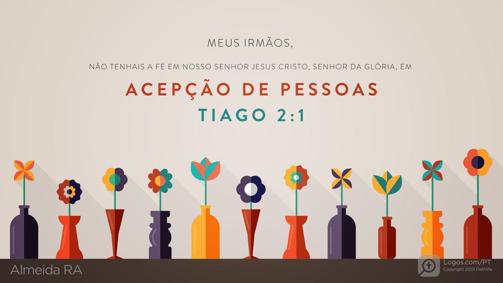 Tiago 2.1: MEUS IRMÃOS, NÃO TENHAIS A FÉ EM NOSSO SENHOR JESUS CRISTO, SENHOR DA GLÓRIA, EM ACEPÇÃO DE PESSOAS