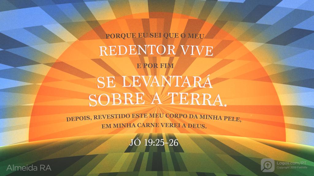 Jó 19.25–26: PORQUE EU SEI QUE O MEU REDENTOR VIVE E POR FIM SE LEVANTARÁ SOBRE A TERRA. DEPOIS, REVESTIDO ESTE MEU CORPO DA MINHA PELE, EM MINHA CARNE VEREI A DEUS.