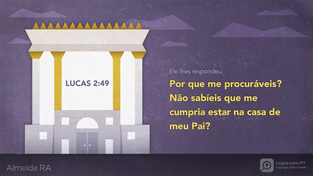 Lucas 2.49: Ele lhes respondeu: Por que me procuráveis? Não sabíeis que me cumpria estar na casa de meu Pai?