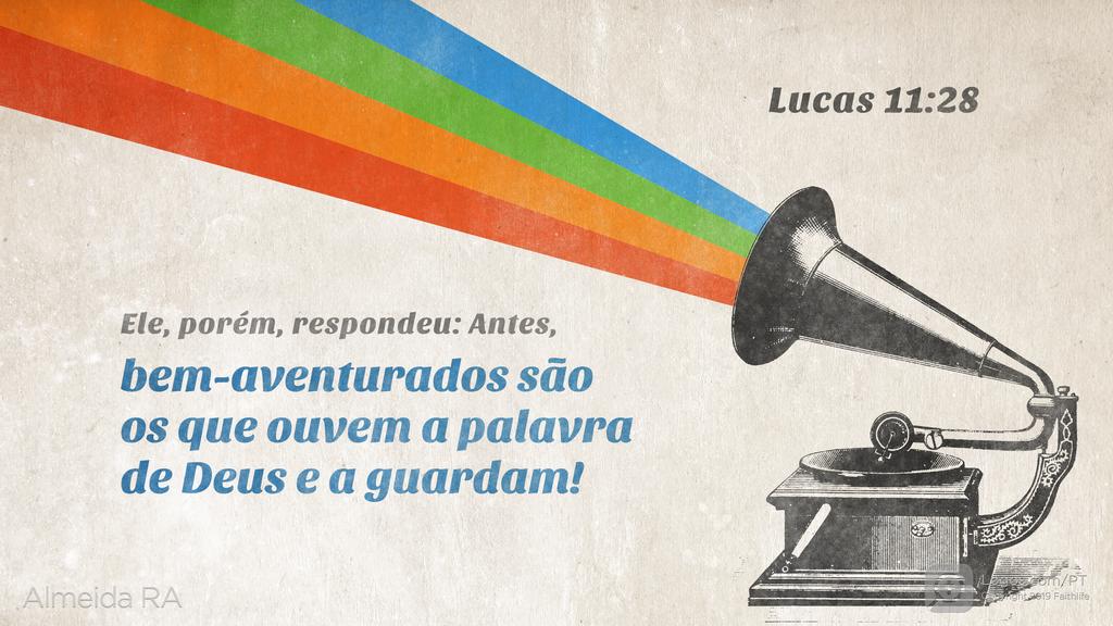 Lucas 11.28: Ele, porém, respondeu: Antes, bem-aventurados são os que ouvem a palavra de Deus e a guardam!