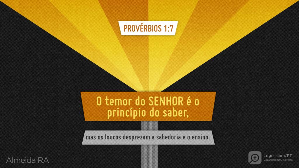 Provérbios 1.7: O temor do SENHOR é o princípio do saber, mas os loucos desprezam a sabedoria e o ensino.