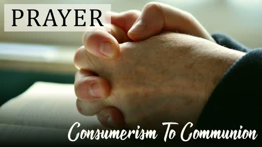 Prayer - consumerism to communion