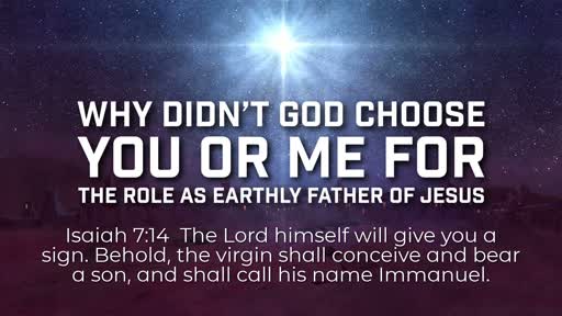 Why didn’t God choose you or me for the role as earthly father of Jesus - 12/30/2018