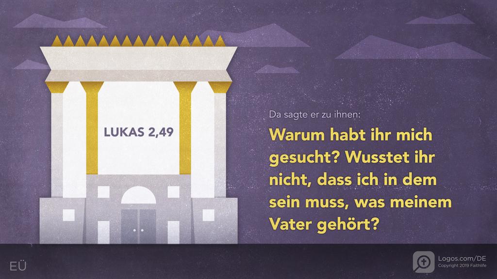 Lukas 2,49: Da sagte er zu ihnen: Warum habt ihr mich gesucht? Wusstet ihr nicht, dass ich in dem sein muss, was meinem Vater gehört?
