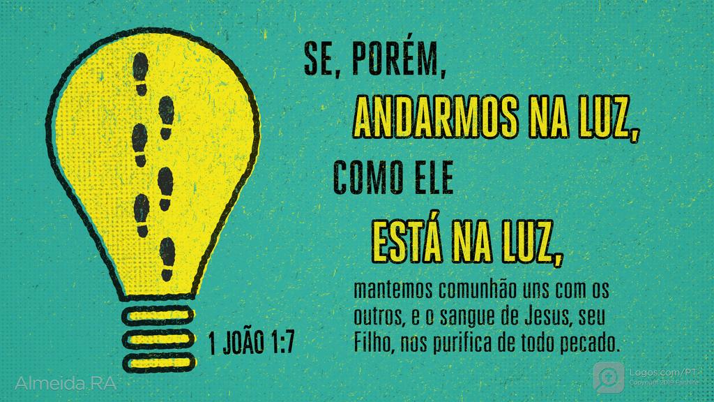 1João 1.7: SE, PORÉM, ANDARMOS NA LUZ, COMO ELE ESTÁ NA LUZ, mantemos comunhão uns com os outros, e o sangue de Jesus, seu Filho, nos purifica de todo pecado.