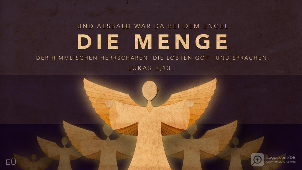 Lukas 2,13: UND ALSBALD WAR DA BEI DEM ENGEL DIE MENGE DER HIMMLISCHEN HERRSCHAREN, DIE LOBTEN GOTT UND SPRACHEN: