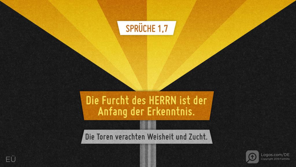 Sprüche 1,7: Die Furcht des HERRN ist der Anfang der Erkenntnis. Die Toren verachten Weisheit und Zucht.