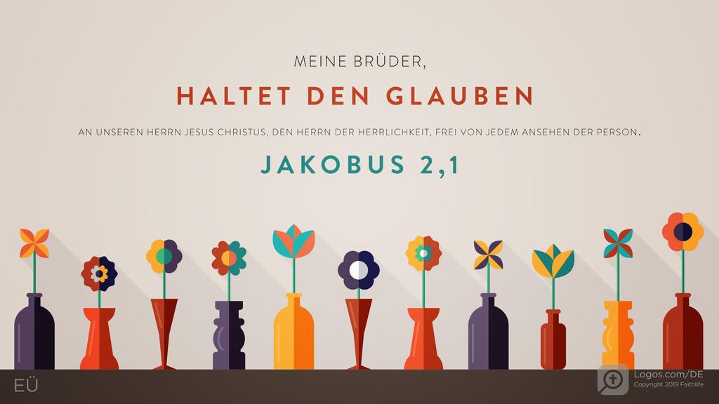 Jakobus 2,1: MEINE BRÜDER, HALTET DEN GLAUBEN AN UNSEREN HERRN JESUS CHRISTUS, DEN HERRN DER HERRLICHKEIT, FREI VON JEDEM ANSEHEN DER PERSON.