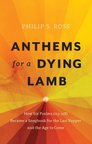Anthems for a Dying Lamb: How Six Psalms (113-118) Became a Songbook for the Last Supper and the Age to Come Anthems for a Dying Lamb: How Six Psalms (113-118) Became a Songbook for the Last Supper and the Age to Come