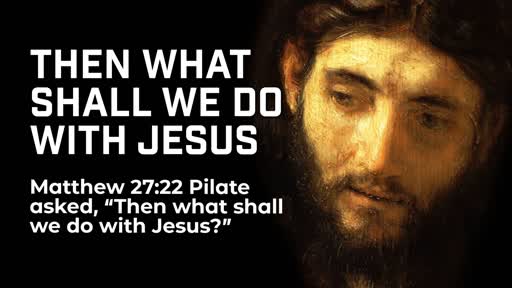 Then what shall we do with Jesus - 1/13/2019
