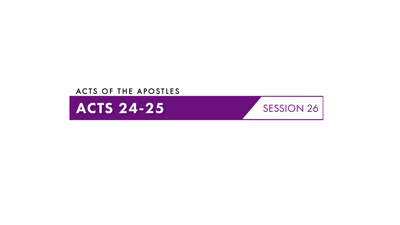 Session Twenty-Six: Acts 24:1–25:27