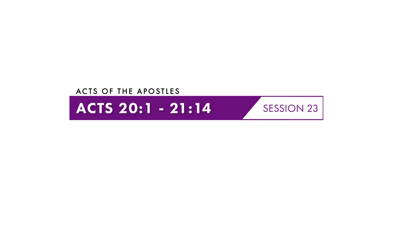 Session Twenty-Three: Acts 20:1–21:16