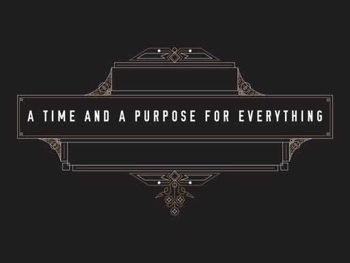 A Time and A Purpose For Everything