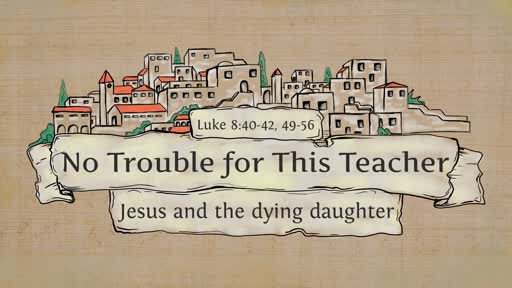 Luke 8:40-56 - No Trouble for This Teacher