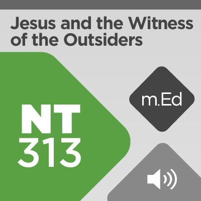 Mobile Ed: NT313 Jesus and the Witness of the Outsiders (audio)