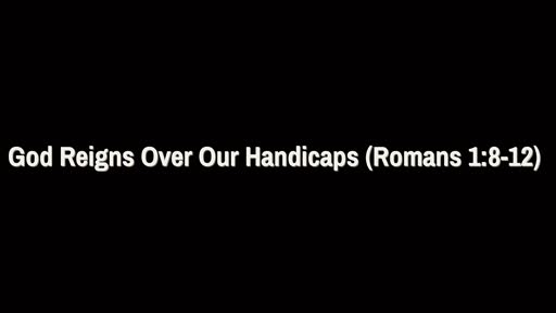 God Reigns Over Our Handicaps (Romans 1:8-12)