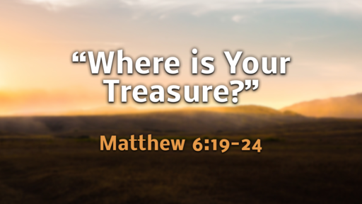 "Where is Your Treasure?" (Matthew 6:19-24)