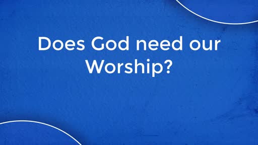 Does God Need Our Worship ?