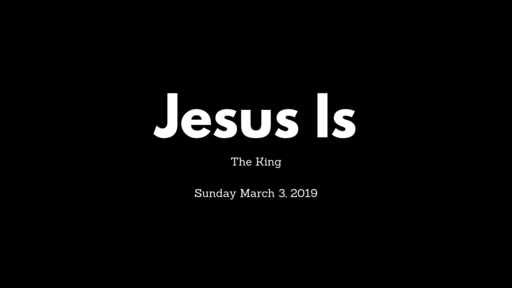 Sunday, March 3, 2019 Jesus Is... The King