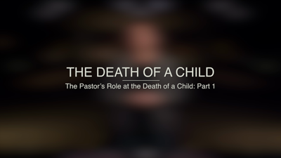 The Pastor’s Role at the Death of a Child: Part 1