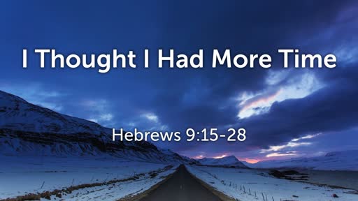 I Thought I Had More Time (Hebrews 9:15-28)