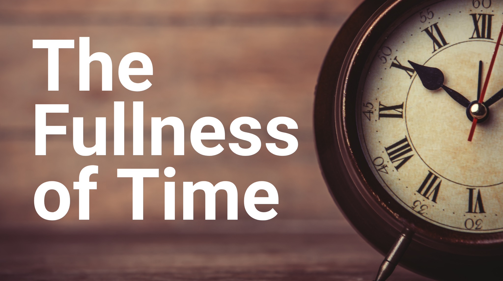When the fullness of time had come When the fullness of time had come