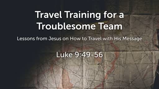 Luke 9:49-56 - Travel Training for a Troublesome Team