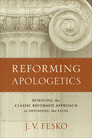 Reforming Apologetics: Retrieving the Classic Reformed Approach to Defending the Faith Reforming Apologetics: Retrieving the Classic Reformed Approach to Defending the Faith