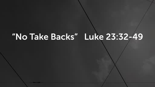 "No Take Backs"Luke 23:32-49
