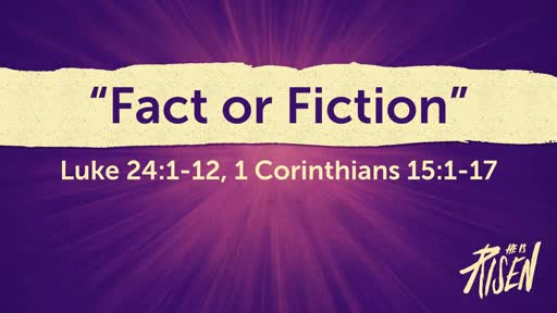 "Fact or Fiction"Luke 24:1-12, 1 Corinthians 15:1-17