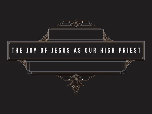 The Joy of Jesus as Our High Priest