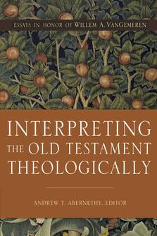 Andrew T. Abernathy, Interpreting the Old Testament Theologically: Essays in Honor of Willem A. VanGemeren, Zondervan, 2018, 352 pp.