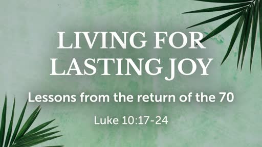 Luke 10:17-24 - Living for Lasting Joy