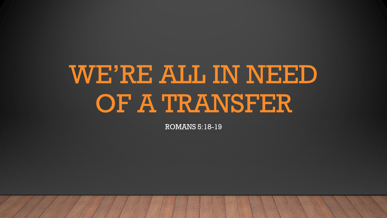 We're all in need of a transfer (Romans 5:18-19) - Faithlife Sermons