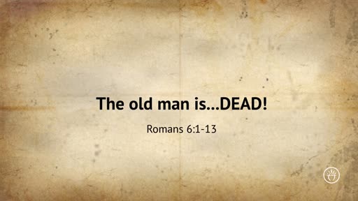 The old man is ..DEAD! (Romans 6)