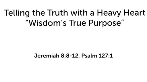 Telling the Truth with a Heavy Heart: "Wisdom's True Purpose"