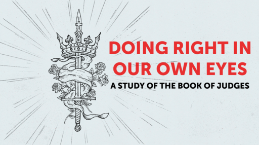 Doing Right In Our Own Eyes: A Study in the Book of Judges