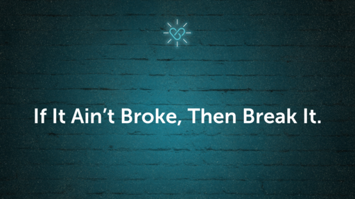 If It Ain't Broke, Then Break It