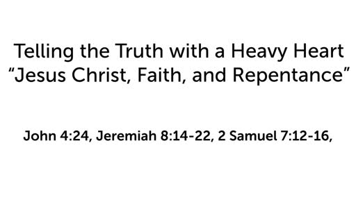 Telling the Truth with a Heavy Heart "Jesus Christ, Faith, and Repentance"